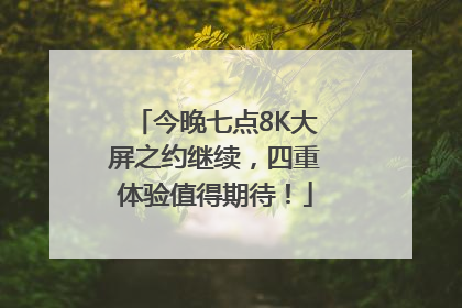 今晚七点8K大屏之约继续，四重体验值得期待！