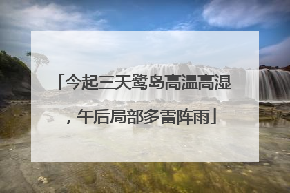 今起三天鹭岛高温高湿，午后局部多雷阵雨