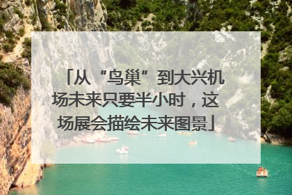 从“鸟巢”到大兴机场未来只要半小时，这场展会描绘未来图景