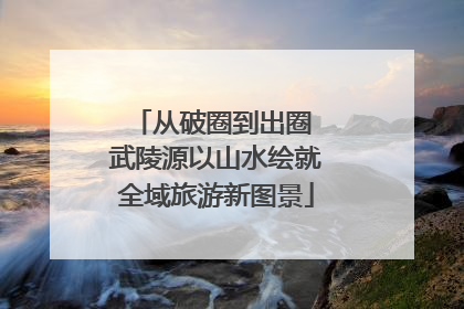 从破圈到出圈 武陵源以山水绘就全域旅游新图景