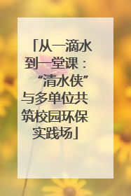 从一滴水到一堂课：“清水侠”与多单位共筑校园环保实践场