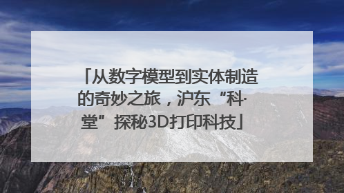 从数字模型到实体制造的奇妙之旅，沪东“科·堂”探秘3D打印科技
