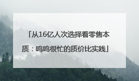 从16亿人次选择看零售本质：鸣鸣很忙的质价比实践