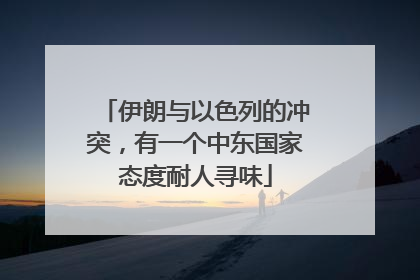 伊朗与以色列的冲突，有一个中东国家态度耐人寻味