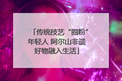 传统技艺“圈粉”年轻人 阿尔山非遗好物融入生活