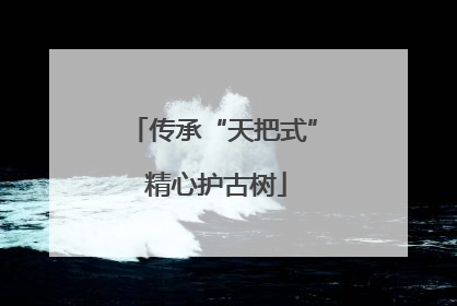 传承“天把式” 精心护古树