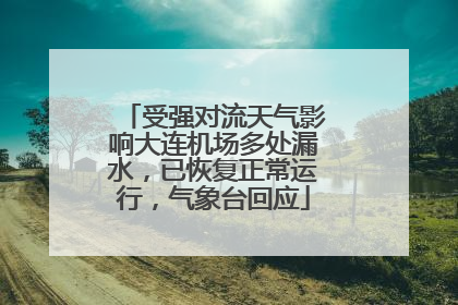 受强对流天气影响大连机场多处漏水，已恢复正常运行，气象台回应
