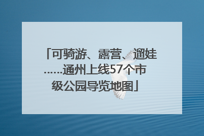 可骑游、露营、遛娃……通州上线57个市级公园导览地图