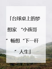 台球桌上的梦想家 “小孩哥”畅想“下一杆”人生