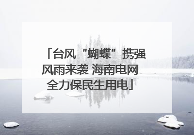 台风“蝴蝶”携强风雨来袭 海南电网全力保民生用电