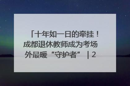 十年如一日的牵挂！成都退休教师成为考场外最暖“守护者”｜2025四川高考