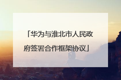 华为与淮北市人民政府签署合作框架协议