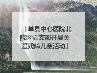 单县中心医院北院区党支部开展关爱残障儿童活动