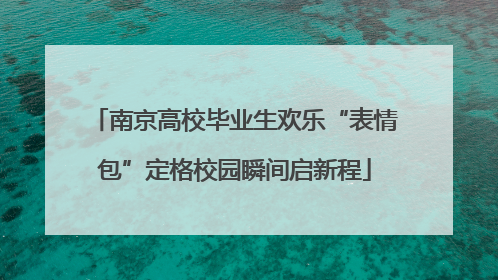 南京高校毕业生欢乐“表情包”定格校园瞬间启新程