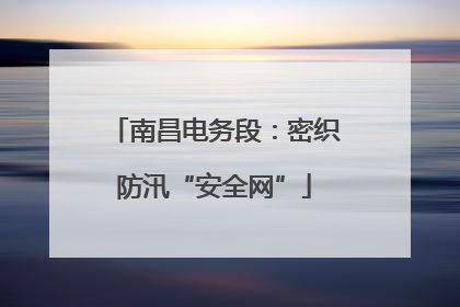 南昌电务段：密织防汛“安全网”