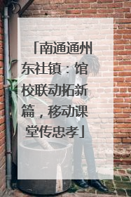 南通通州东社镇：馆校联动拓新篇，移动课堂传忠孝