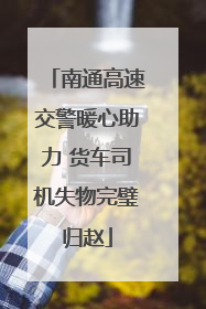 南通高速交警暖心助力 货车司机失物完璧归赵