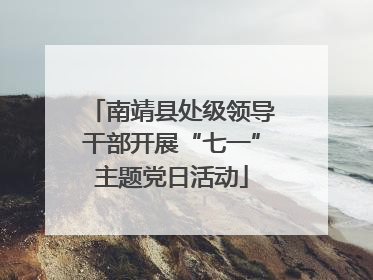 南靖县处级领导干部开展“七一”主题党日活动