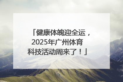 健康体魄迎全运，2025年广州体育科技活动周来了！
