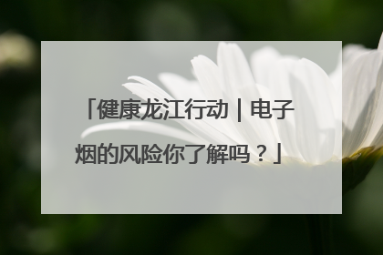 健康龙江行动｜电子烟的风险你了解吗？