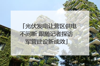 光伏发电让营区供电不间断 跟随记者探访军营建设新成效