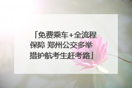 免费乘车+全流程保障 郑州公交多举措护航考生赶考路
