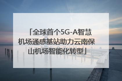 全球首个5G-A智慧机场通感基站助力云南保山机场智能化转型