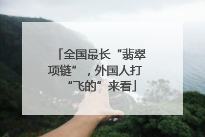 全国最长“翡翠项链”，外国人打“飞的”来看