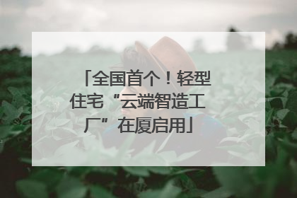 全国首个！轻型住宅“云端智造工厂”在厦启用