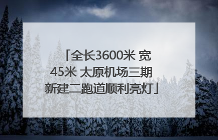 全长3600米 宽45米 太原机场三期新建二跑道顺利亮灯