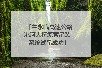 兰永临高速公路洮河大桥缆索吊装系统试吊成功