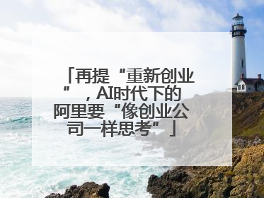 再提“重新创业”，AI时代下的阿里要“像创业公司一样思考”