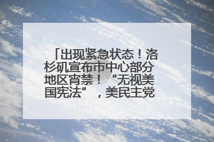 出现紧急状态！洛杉矶宣布市中心部分地区宵禁！“无视美国宪法”，美民主党议员批评特朗普