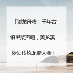 划龙舟咯！千年古镇里桨声响，黄龙溪恢复传统龙船大会