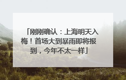 刚刚确认：上海明天入梅！首场大到暴雨即将报到，今年不太一样
