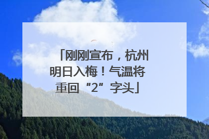 刚刚宣布，杭州明日入梅！气温将重回“2”字头
