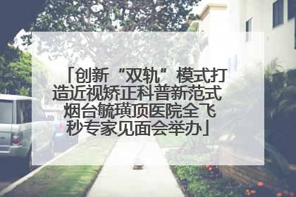 创新“双轨”模式打造近视矫正科普新范式 烟台毓璜顶医院全飞秒专家见面会举办