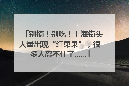 别摘！别吃！上海街头大量出现“红果果”，很多人忍不住了……