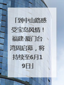 到中山路感受宝岛风情！福建·厦门台湾周启幕，将持续至6月19日