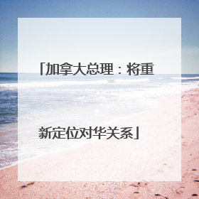 加拿大总理：将重新定位对华关系