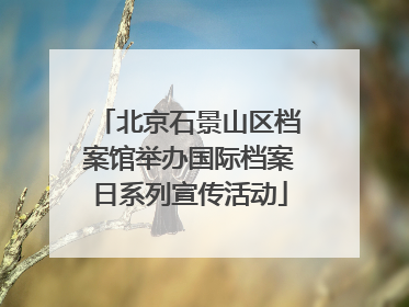北京石景山区档案馆举办国际档案日系列宣传活动