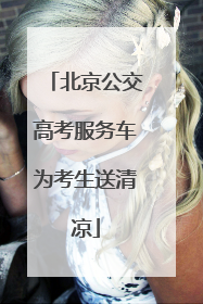 北京公交高考服务车为考生送清凉