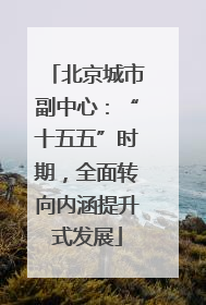 北京城市副中心：“十五五”时期，全面转向内涵提升式发展