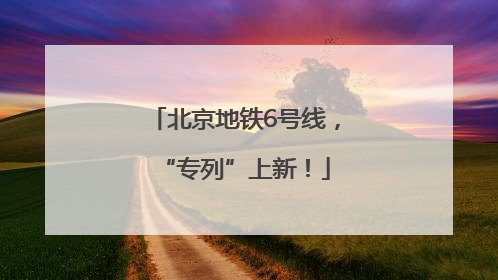 北京地铁6号线，“专列”上新！