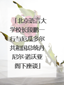 北京语言大学校长段鹏一行与厄瓜多尔共和国总统丹尼尔·诺沃亚阁下座谈