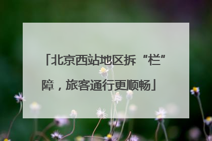 北京西站地区拆“栏”障，旅客通行更顺畅