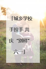 城乡学校手拉手 共庆“别样”六一