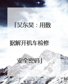 吴东昊：用数据解开机车检修安全密码