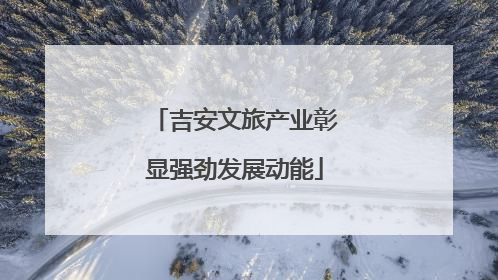 吉安文旅产业彰显强劲发展动能