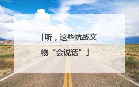 听，这些抗战文物“会说话”